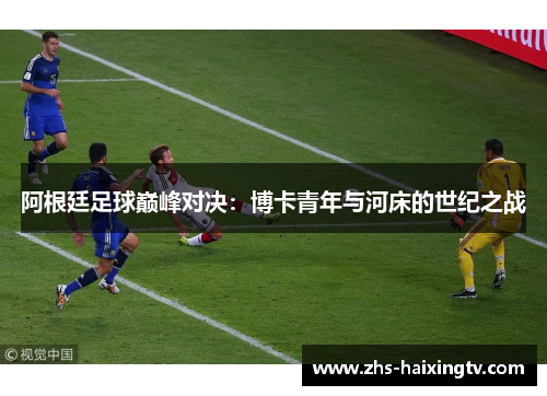 阿根廷足球巅峰对决:博卡青年与河床的世纪之战 阿根廷足球巅峰对决:博卡青年与河床的世纪之战