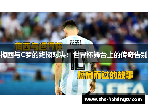 梅西与C罗的终极对决:世界杯舞台上的传奇告别 梅西与C罗的终极对决:世界杯舞台上的传奇告别