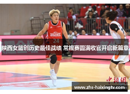 陕西女篮创历史最佳战绩 常规赛圆满收官开启新篇章 陕西女篮创历史最佳战绩 常规赛圆满收官开启新篇章