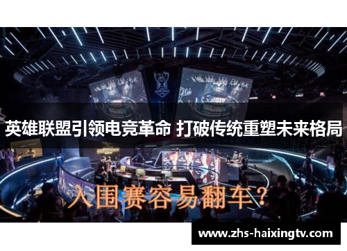 英雄联盟引领电竞革命 打破传统重塑未来格局 英雄联盟引领电竞革命 打破传统重塑未来格局