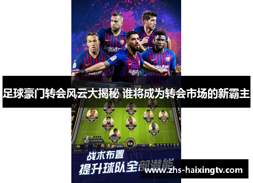 足球豪门转会风云大揭秘 谁将成为转会市场的新霸主 足球豪门转会风云大揭秘 谁将成为转会市场的新霸主