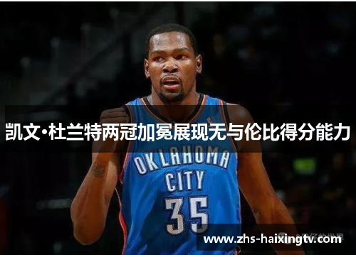 凯文·杜兰特两冠加冕展现无与伦比得分能力 凯文·杜兰特两冠加冕展现无与伦比得分能力