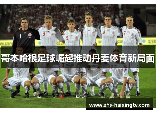 哥本哈根足球崛起推动丹麦体育新局面 哥本哈根足球崛起推动丹麦体育新局面